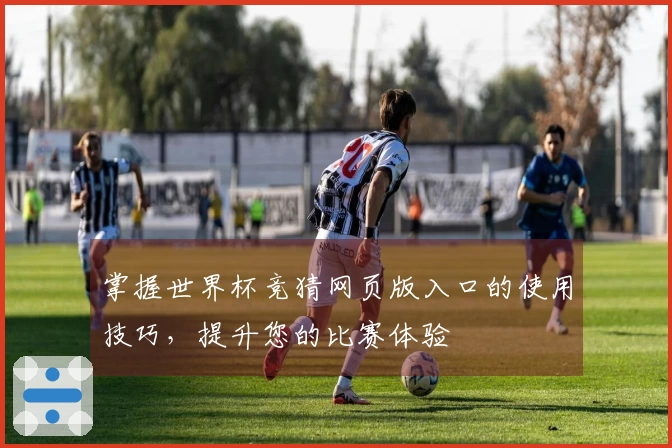 掌握世界杯竞猜网页版入口的使用技巧,提升您的比赛体验