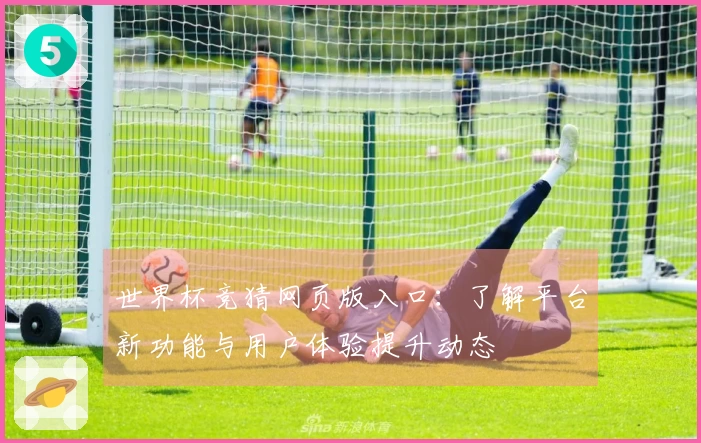世界杯竞猜网页版入口：了解平台新功能与用户体验提升动态