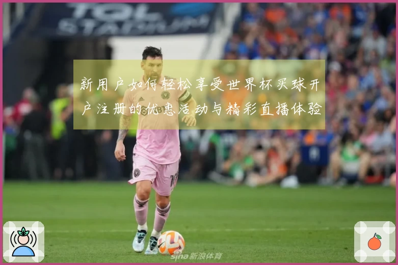 新用户如何轻松享受世界杯买球开户注册的优惠活动与精彩直播体验