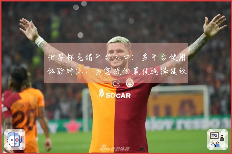 世界杯竞猜平台入口：多平台使用体验对比，为您提供最佳选择建议
