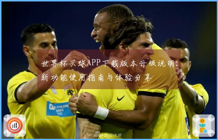 世界杯买球APP下载版本升级说明：新功能使用指南与体验分享